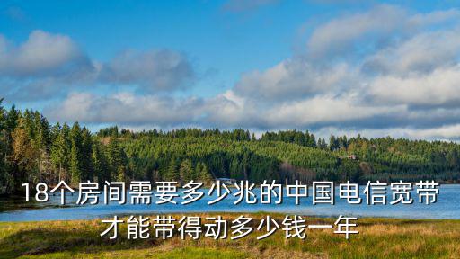 18個(gè)房間需要多少兆的中國(guó)電信寬帶才能帶得動(dòng)多少錢(qián)一年