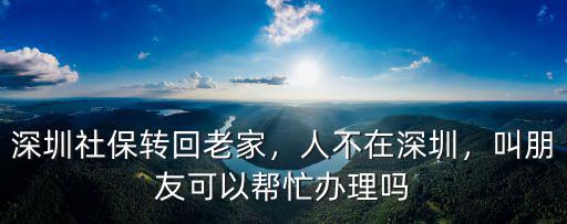 深圳社保需要轉回老家怎么弄,深圳社保轉回老家
