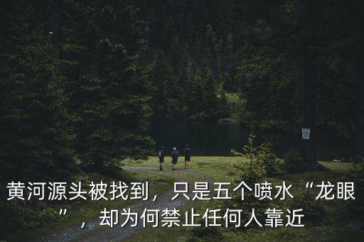 黃河源頭被找到，只是五個噴水“龍眼”，卻為何禁止任何人靠近