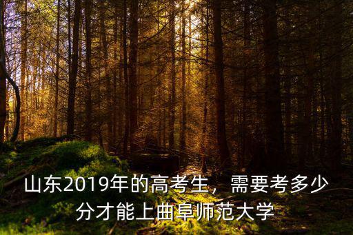 山東新高考多少分上曲阜師范大學,山東2019年的高考生