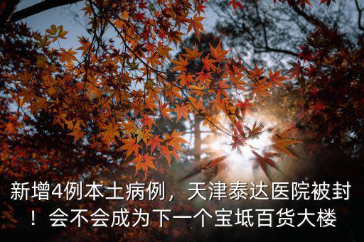 新增4例本土病例，天津泰達醫院被封！會不會成為下一個寶坻百貨大樓