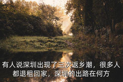 有人說深圳出現了三次返鄉潮，很多人都退租回家，深圳的出路在何方