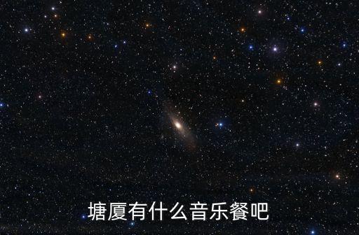 廣州哪里有音樂餐吧看球,塘廈有什么音樂餐吧