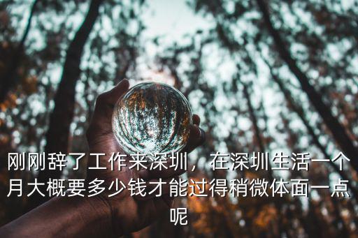 剛剛辭了工作來深圳，在深圳生活一個(gè)月大概要多少錢才能過得稍微體面一點(diǎn)呢