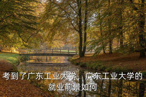 廣東工業大學設計專業怎么樣,考到了廣東工業大學