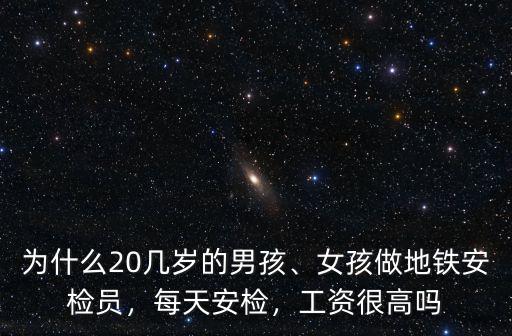 為什么20幾歲的男孩、女孩做地鐵安檢員，每天安檢，工資很高嗎