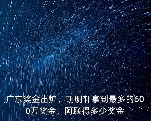 廣東獎金出爐，胡明軒拿到最多的600萬獎金，阿聯得多少獎金
