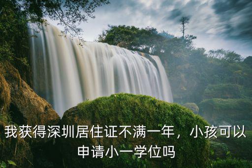 深圳有居住證怎么上學,我獲得深圳居住證不滿一年