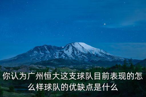 你認為廣州恒大這支球隊目前表現(xiàn)的怎么樣球隊的優(yōu)缺點是什么