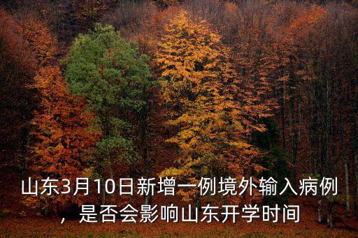 山東3月10日新增一例境外輸入病例，是否會(huì)影響山東開學(xué)時(shí)間