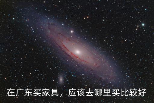 廣東省哪里買的家具多,在廣東買家具