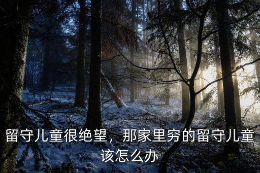 留守兒童很絕望，那家里窮的留守兒童該怎么辦