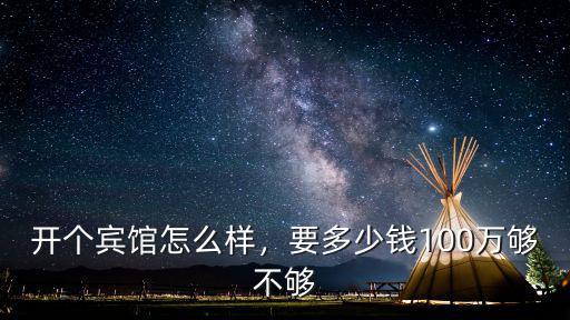 開(kāi)個(gè)賓館怎么樣，要多少錢100萬(wàn)夠不夠