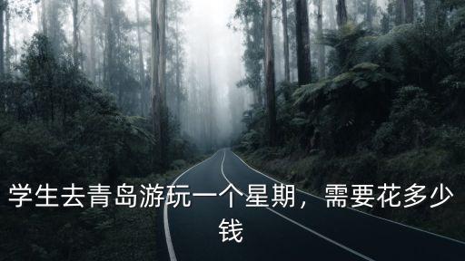 學生去青島游玩一個星期，需要花多少錢