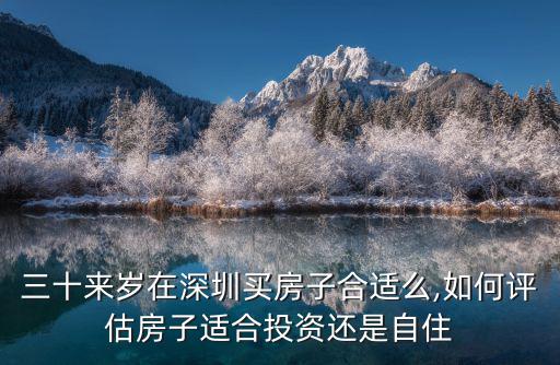 三十來歲在深圳買房子合適么,如何評估房子適合投資還是自住