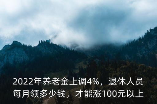 2022年養老金上調4%，退休人員每月領多少錢，才能漲100元以上