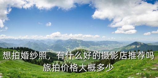 日照西安婚紗旅拍價格多少,旅拍價格大概多少