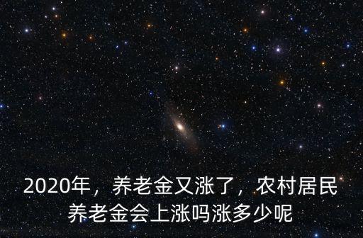 2020年，養老金又漲了，農村居民養老金會上漲嗎漲多少呢