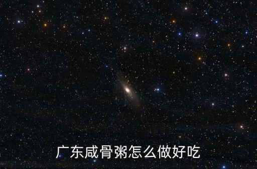廣州生滾魚片怎么做好吃,廣東咸骨粥怎么做好吃