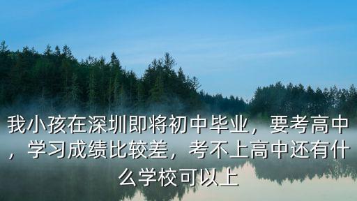 我小孩在深圳即將初中畢業，要考高中，學習成績比較差，考不上高中還有什么學校可以上