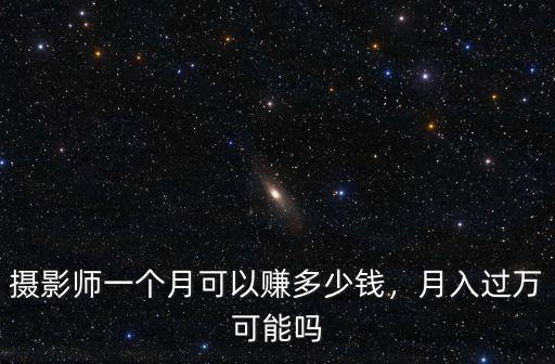 攝影師一個月可以賺多少錢，月入過萬可能嗎