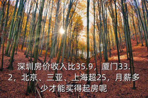 深圳房價收入比35.9，廈門33.2，北京、三亞、上海超25，月薪多少才能買得起房呢