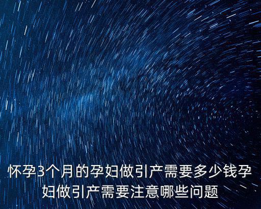 懷孕3個月的孕婦做引產需要多少錢孕婦做引產需要注意哪些問題