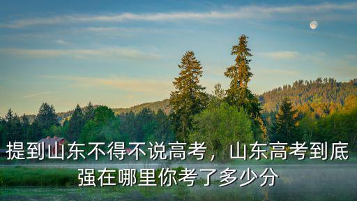 山東考多少分一般,提到山東不得不說高考
