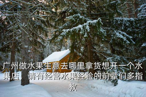 去廣東做銷售去哪里合適,廣州做水果生意去哪里拿貨