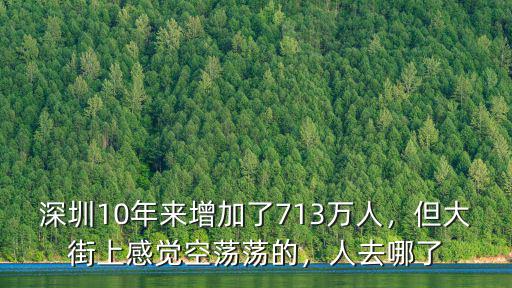 深圳10年來增加了713萬人，但大街上感覺空蕩蕩的，人去哪了