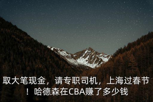 取大筆現金，請專職司機，上海過春節！哈德森在CBA賺了多少錢