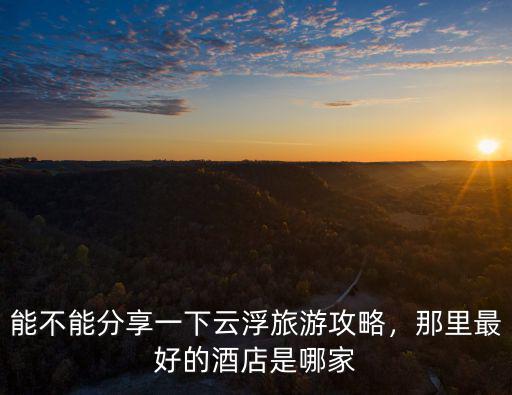 云浮哪里有個(gè)夢(mèng)幻的地方,云浮有什么好玩的地方嗎