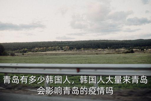 青島有多少韓國人，韓國人大量來青島會影響青島的疫情嗎