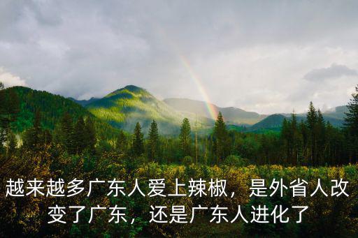 越來越多廣東人愛上辣椒，是外省人改變了廣東，還是廣東人進化了