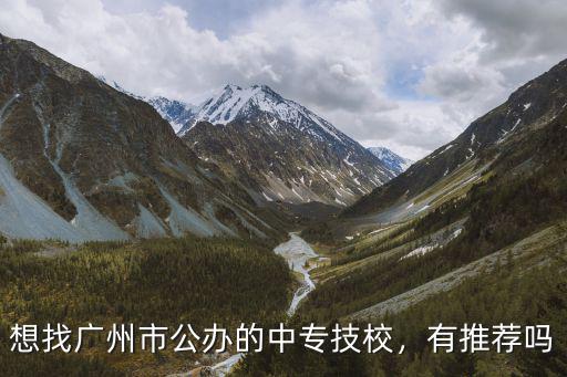 廣東的哪里有中專學校,想找廣州市公辦的中專技校