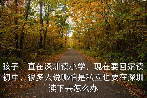 孩子一直在深圳讀小學，現在要回家讀初中，很多人說哪怕是私立也要在深圳讀下去怎么辦
