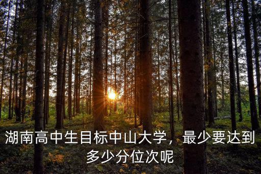 湖南高中生目標中山大學，最少要達到多少分位次呢