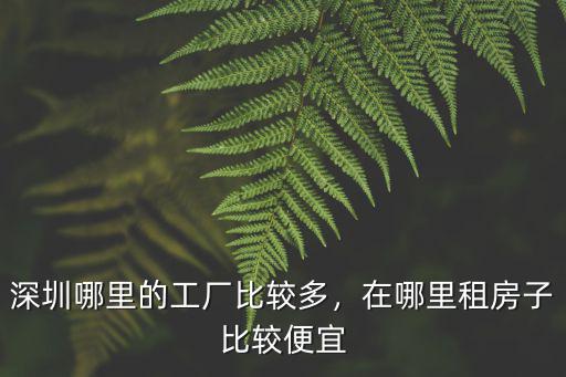 深圳哪里的工廠比較多，在哪里租房子比較便宜