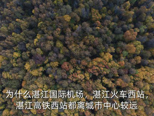 為什么湛江國際機場，湛江火車西站，湛江高鐵西站都離城市中心較遠