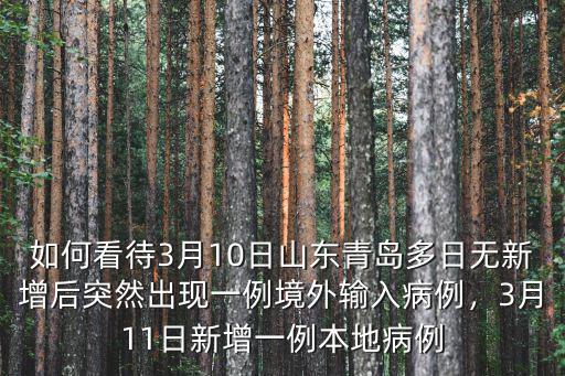 如何看待3月10日山東青島多日無新增后突然出現(xiàn)一例境外輸入病例，3月11日新增一例本地病例