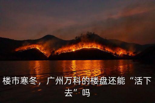 樓市寒冬，廣州萬科的樓盤還能“活下去”嗎