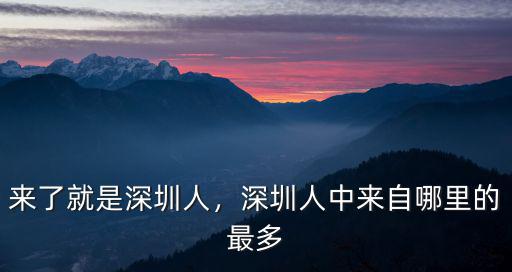 來了就是深圳人，深圳人中來自哪里的最多
