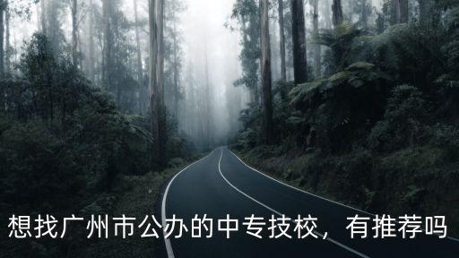 想找廣州市公辦的中專技校，有推薦嗎