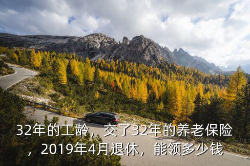 32年的工齡，交了32年的養(yǎng)老保險，2019年4月退休，能領多少錢