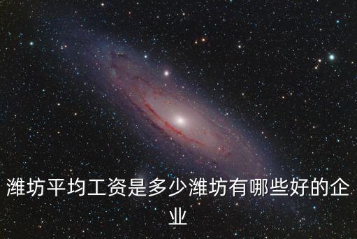濰坊平均工資是多少濰坊有哪些好的企業(yè)