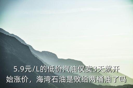 5.9元/L的低價汽油僅賣3天就開始漲價，海灣石油是敗給兩桶油了嗎