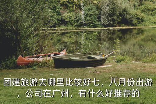 廣州 公司團建去哪里比較好,有什么好推薦的