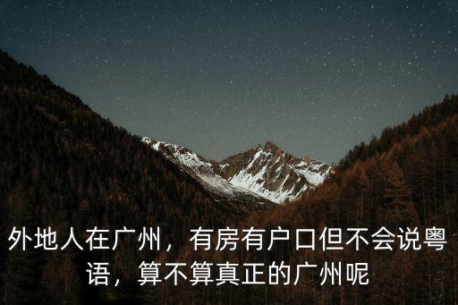 外地人在廣州，有房有戶口但不會說粵語，算不算真正的廣州呢