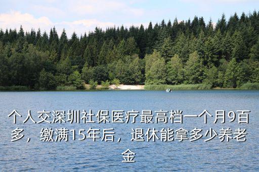 深圳交滿(mǎn)15年基礎(chǔ)養(yǎng)老金是多少,繳滿(mǎn)15年后