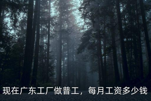 現在廣東工廠做普工，每月工資多少錢